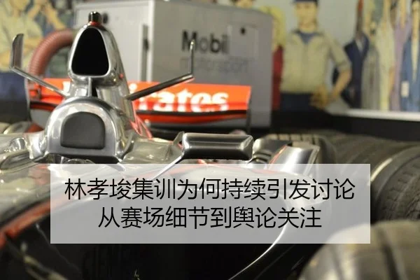 林孝埈集训为何持续引发讨论 从赛场细节到舆论关注